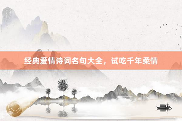 经典爱情诗词名句大全，试吃千年柔情