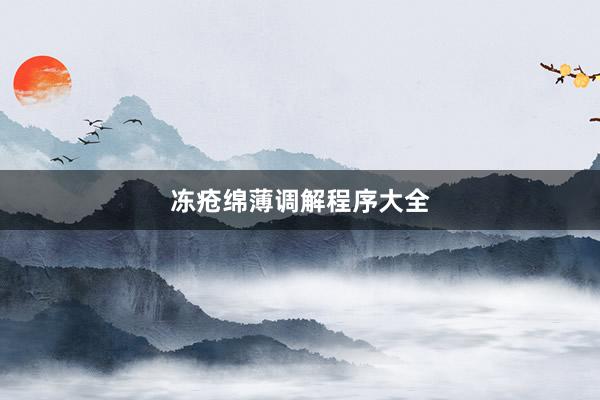 冻疮绵薄调解程序大全