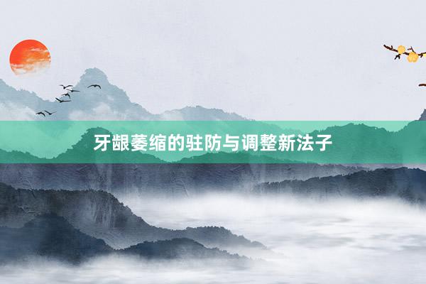 牙龈萎缩的驻防与调整新法子