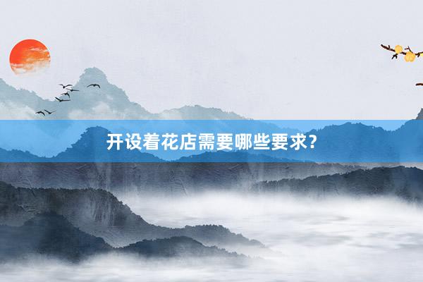 开设着花店需要哪些要求？