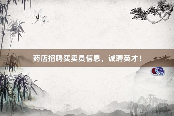 药店招聘买卖员信息，诚聘英才！