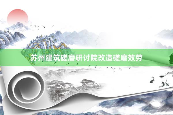 苏州建筑磋磨研讨院改造磋磨效劳