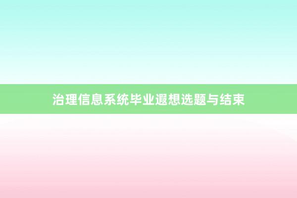 治理信息系统毕业遐想选题与结束