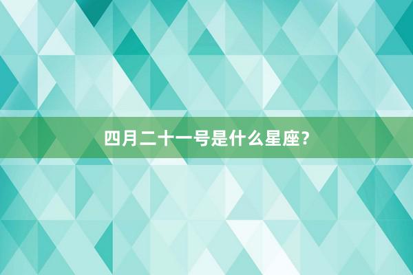 四月二十一号是什么星座？