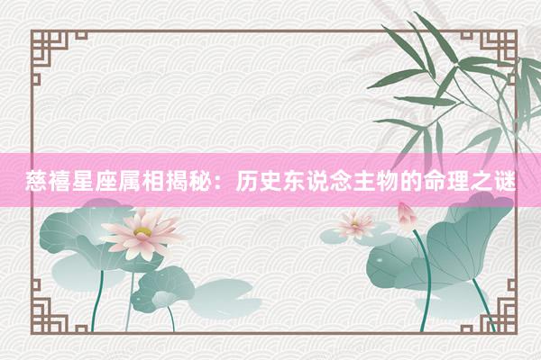 慈禧星座属相揭秘：历史东说念主物的命理之谜