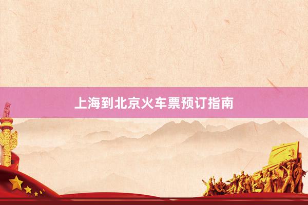 上海到北京火车票预订指南