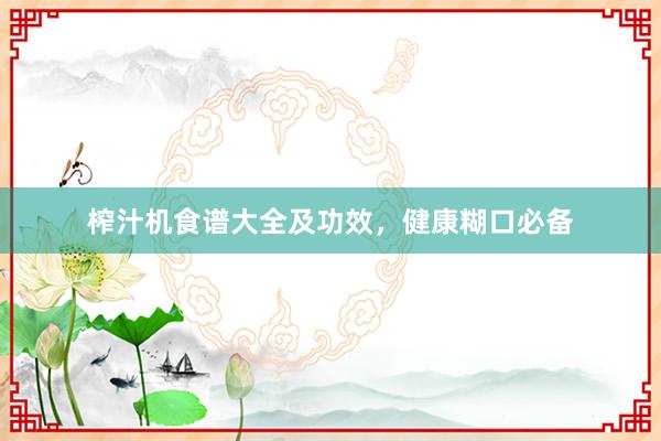 榨汁机食谱大全及功效,健康糊口必备